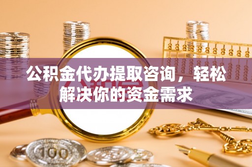 上林公积金代办提取咨询，轻松解决你的资金需求