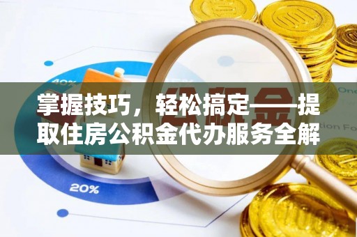 上林掌握技巧，轻松搞定——提取住房公积金代办服务全解析