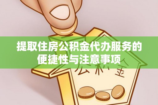 上林提取住房公积金代办服务的便捷性与注意事项