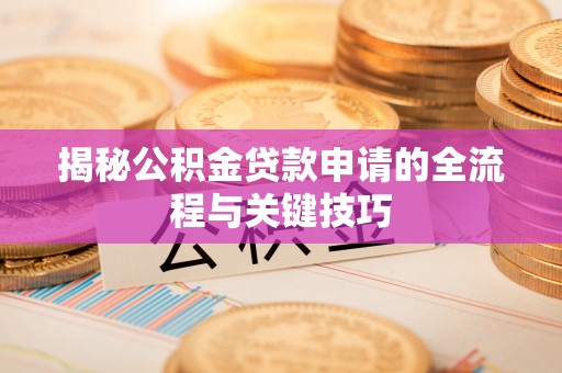 上林揭秘公积金贷款申请的全流程与关键技巧