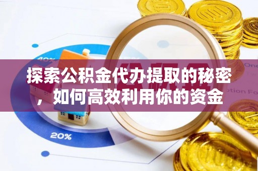 上林探索公积金代办提取的秘密，如何高效利用你的资金