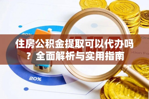 上林住房公积金提取可以代办吗？全面解析与实用指南