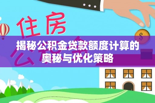 上林揭秘公积金贷款额度计算的奥秘与优化策略