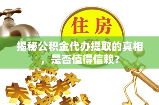 上林揭秘公积金代办提取的真相，是否值得信赖？