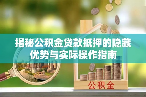 上林揭秘公积金贷款抵押的隐藏优势与实际操作指南