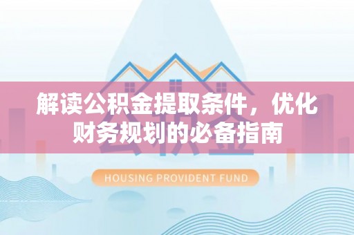 上林解读公积金提取条件，优化财务规划的必备指南