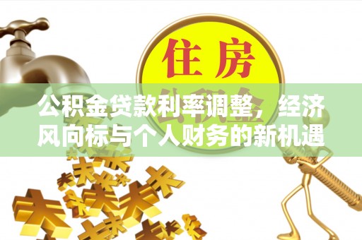 上林公积金贷款利率调整，经济风向标与个人财务的新机遇