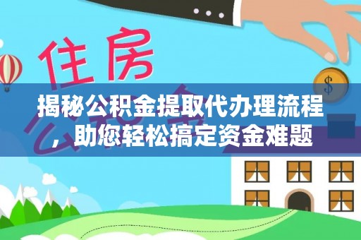 上林揭秘公积金提取代办理流程，助您轻松搞定资金难题