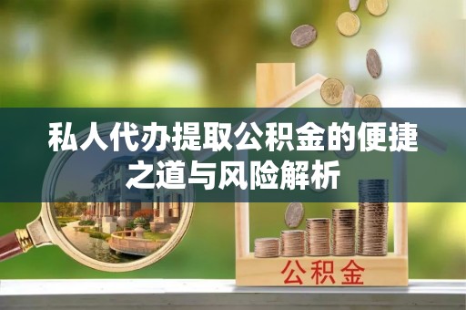 上林私人代办提取公积金的便捷之道与风险解析