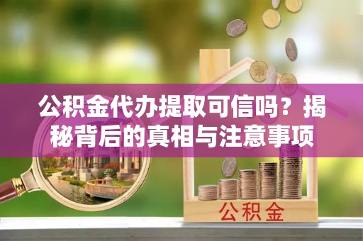 上林公积金代办提取可信吗？揭秘背后的真相与注意事项