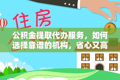 上林公积金提取代办服务，如何选择靠谱的机构，省心又高效