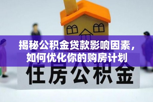 上林揭秘公积金贷款影响因素，如何优化你的购房计划