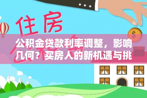 上林公积金贷款利率调整，影响几何？买房人的新机遇与挑战