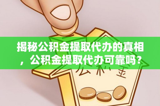 上林揭秘公积金提取代办的真相，公积金提取代办可靠吗？