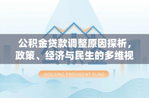 上林公积金贷款调整原因探析，政策、经济与民生的多维视角