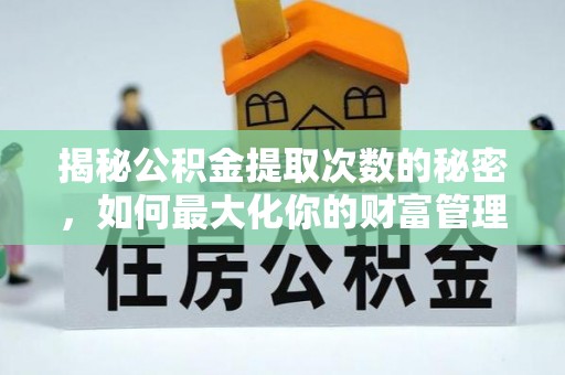 上林揭秘公积金提取次数的秘密，如何最大化你的财富管理
