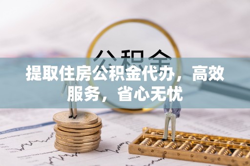上林提取住房公积金代办，高效服务，省心无忧