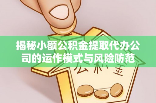 上林揭秘小额公积金提取代办公司的运作模式与风险防范