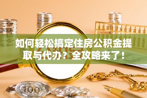 上林如何轻松搞定住房公积金提取与代办？全攻略来了！