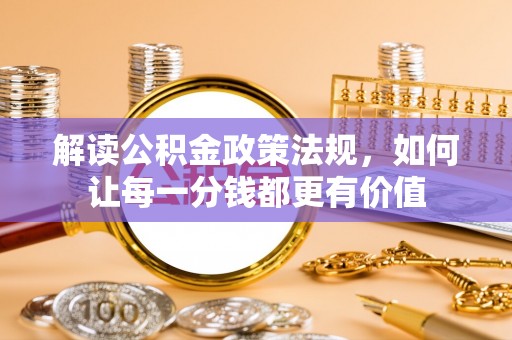 上林解读公积金政策法规，如何让每一分钱都更有价值