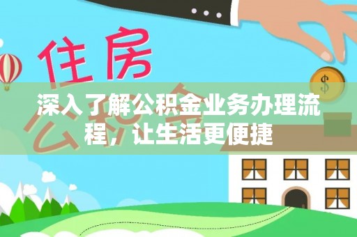 上林深入了解公积金业务办理流程，让生活更便捷