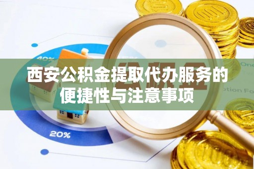 上林西安公积金提取代办服务的便捷性与注意事项
