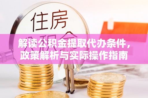 上林解读公积金提取代办条件，政策解析与实际操作指南