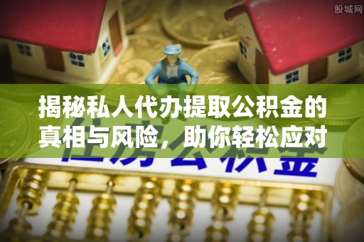 上林揭秘私人代办提取公积金的真相与风险，助你轻松应对资金难题