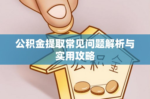 上林公积金提取常见问题解析与实用攻略