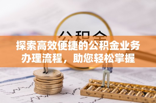 上林探索高效便捷的公积金业务办理流程，助您轻松掌握