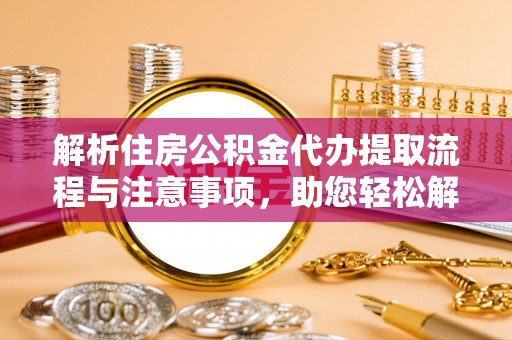 上林解析住房公积金代办提取流程与注意事项，助您轻松解决资金难题