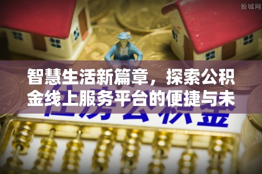 上林智慧生活新篇章，探索公积金线上服务平台的便捷与未来