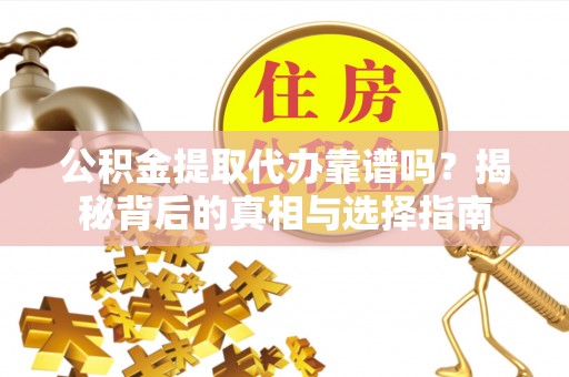 上林公积金提取代办靠谱吗？揭秘背后的真相与选择指南