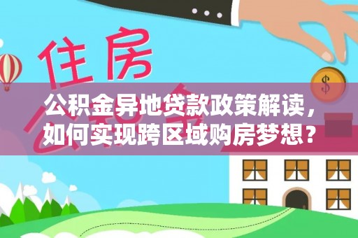 上林公积金异地贷款政策解读，如何实现跨区域购房梦想？