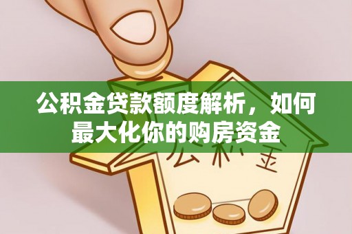 上林公积金贷款额度解析，如何最大化你的购房资金