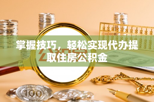 上林掌握技巧，轻松实现代办提取住房公积金