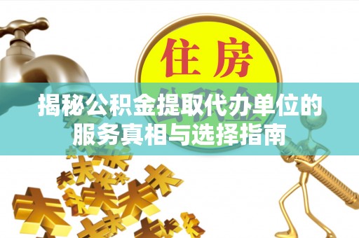 上林揭秘公积金提取代办单位的服务真相与选择指南