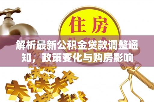 上林解析最新公积金贷款调整通知，政策变化与购房影响