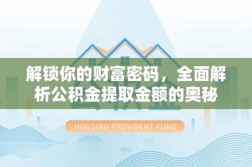 上林解锁你的财富密码，全面解析公积金提取金额的奥秘