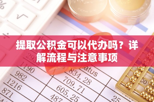 上林提取公积金可以代办吗？详解流程与注意事项