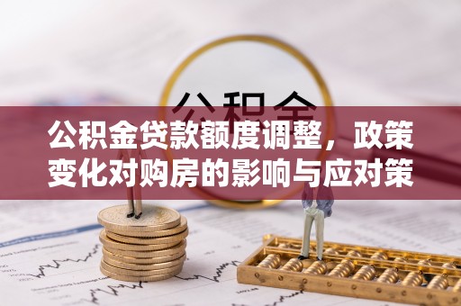 上林公积金贷款额度调整，政策变化对购房的影响与应对策略
