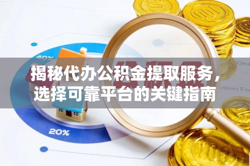 上林揭秘代办公积金提取服务，选择可靠平台的关键指南