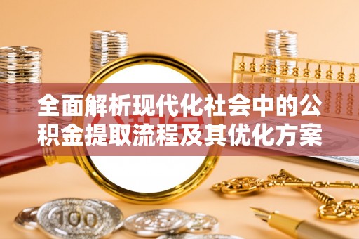 上林全面解析现代化社会中的公积金提取流程及其优化方案