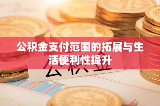 上林公积金支付范围的拓展与生活便利性提升