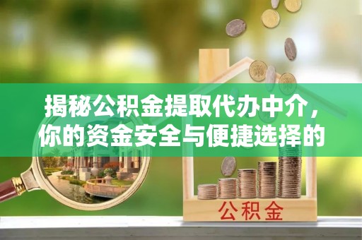 上林揭秘公积金提取代办中介，你的资金安全与便捷选择的平衡点
