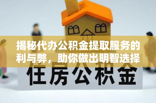 上林揭秘代办公积金提取服务的利与弊，助你做出明智选择