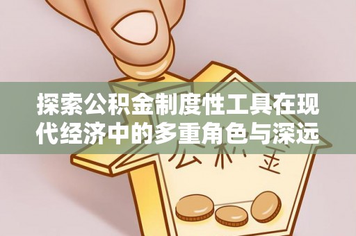 上林探索公积金制度性工具在现代经济中的多重角色与深远影响