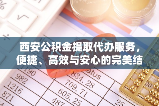 上林西安公积金提取代办服务，便捷、高效与安心的完美结合