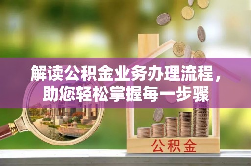 上林解读公积金业务办理流程，助您轻松掌握每一步骤