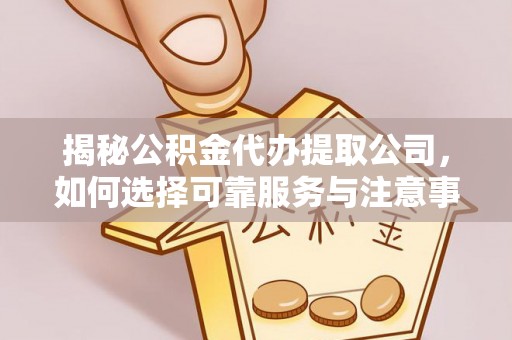 上林揭秘公积金代办提取公司，如何选择可靠服务与注意事项